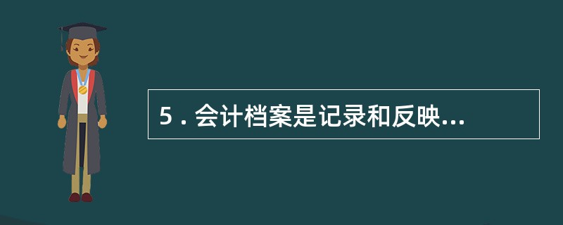 5 . 会计档案是记录和反映经济业务事项的重要历史资料和证据,一般包括( ) 。