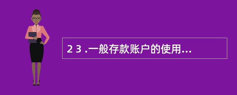 2 3 .一般存款账户的使用范围包括( ) 。 A .借款转存 B .住房基金