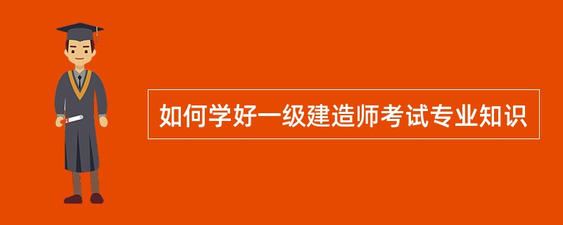 如何学好一级建造师考试专业知识