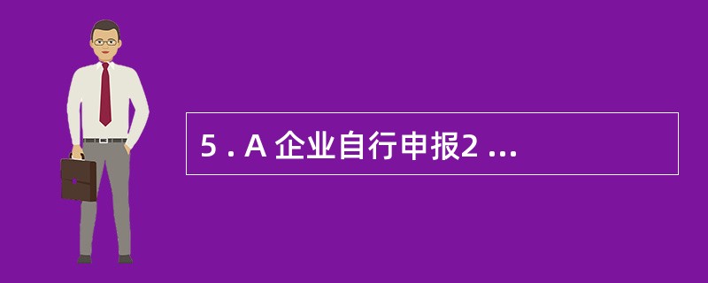 5 . A 企业自行申报2 0 0 8 年度的收入总额2 0 0 万元,应扣除的