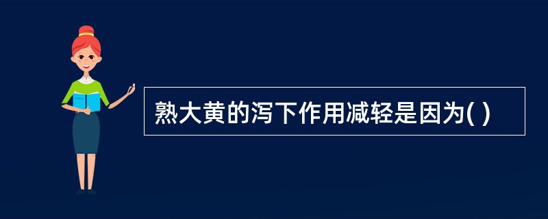 熟大黄的泻下作用减轻是因为( )