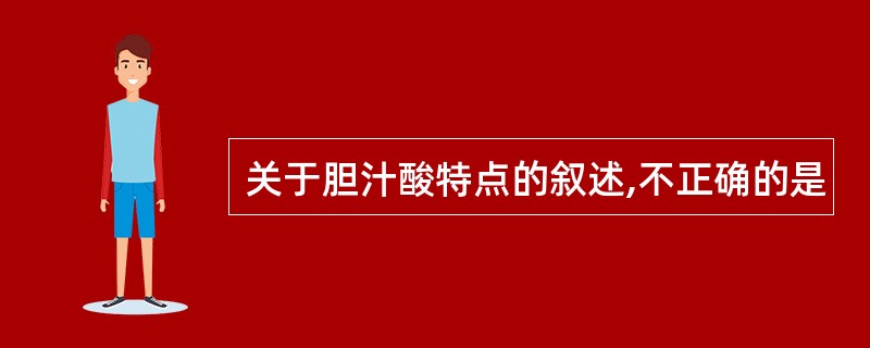 关于胆汁酸特点的叙述,不正确的是