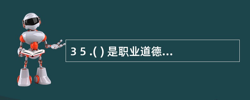 3 5 .( ) 是职业道德中的精髓。 A .爱岗敬业 B .诚实守信 C .办