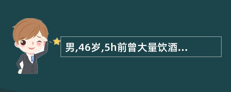 男,46岁,5h前曾大量饮酒,出现上腹剧烈持续疼痛1h,弯腰时腹痛可减轻,体温3