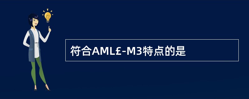 符合AML£­M3特点的是