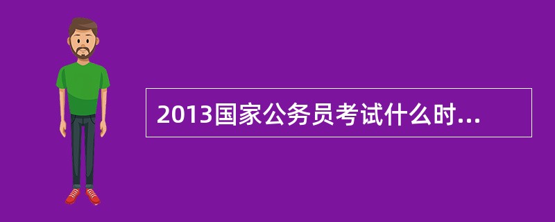 2013国家公务员考试什么时候出来