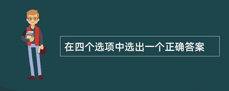 在四个选项中选出一个正确答案