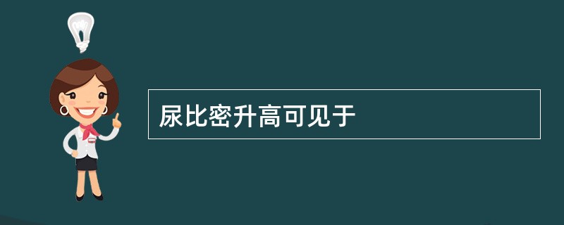 尿比密升高可见于