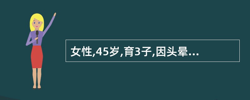 女性,45岁,育3子,因头晕,乏力,面色苍白1年就诊。平时月经量多,有消化性溃疡