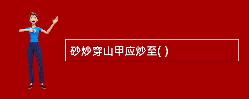 砂炒穿山甲应炒至( )