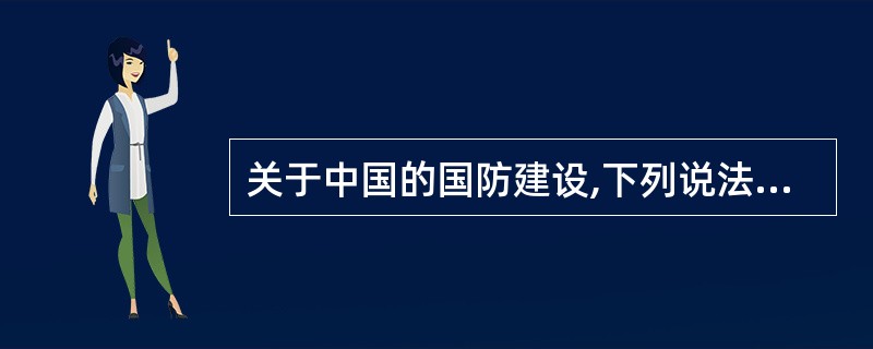 关于中国的国防建设,下列说法不正确的是()。