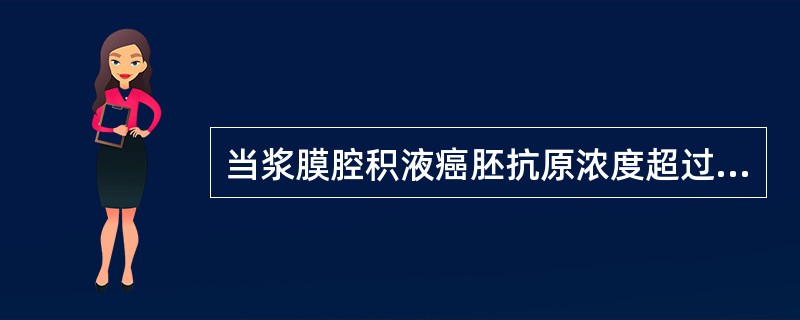 当浆膜腔积液癌胚抗原浓度超过多少时,应高度怀疑为癌性积液