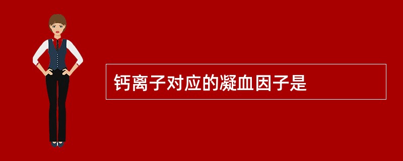 钙离子对应的凝血因子是