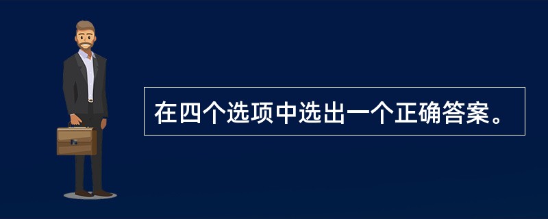 在四个选项中选出一个正确答案。