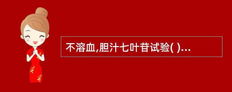 不溶血,胆汁七叶苷试验( ),6.5%NaCl肉汤中可生长的革兰阳性球菌为 -