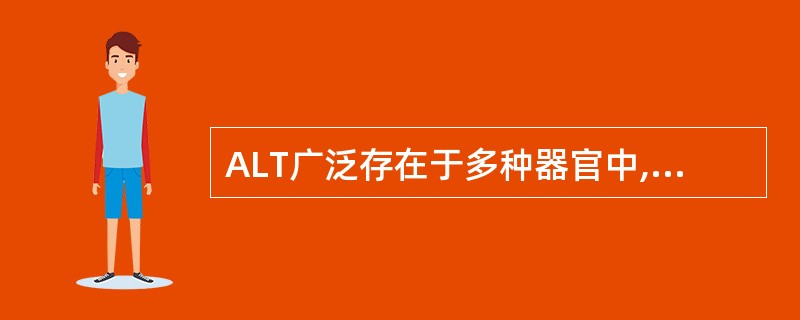 ALT广泛存在于多种器官中,按照含量多少顺序为