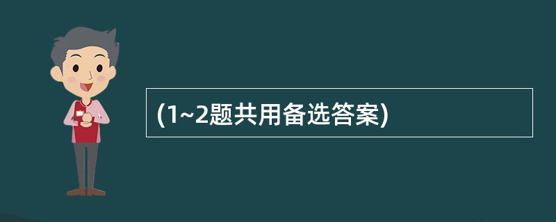 (1~2题共用备选答案)