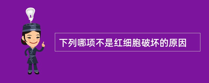 下列哪项不是红细胞破坏的原因