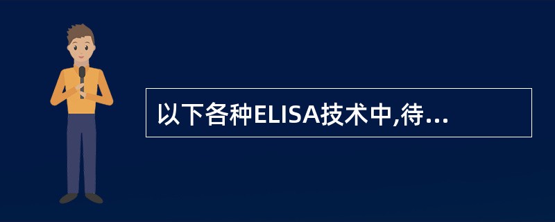 以下各种ELISA技术中,待测孔(管)最后显示的颜色深浅与标本中的待测抗原或抗体