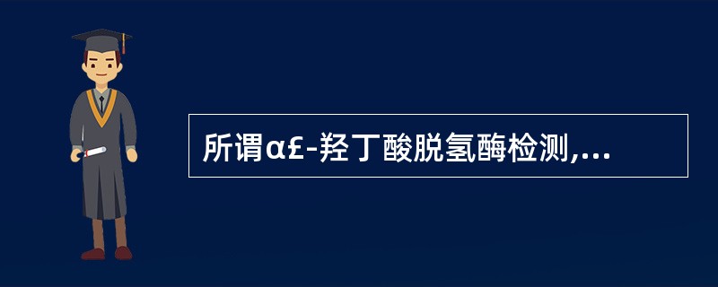 所谓α£­羟丁酸脱氢酶检测,实际是测定下列乳酸脱氢酶同工酶中的哪一种