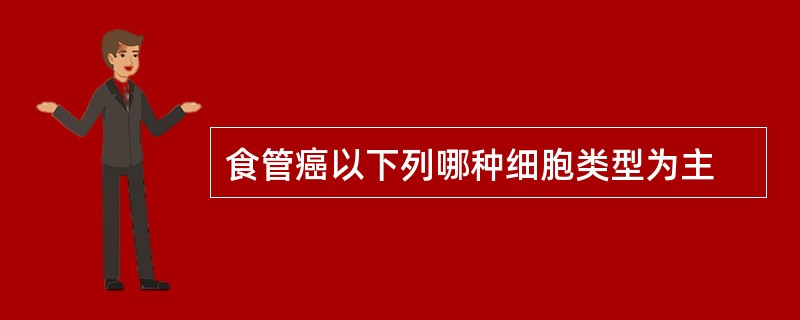 食管癌以下列哪种细胞类型为主