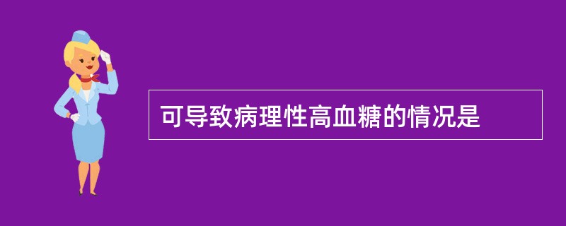 可导致病理性高血糖的情况是