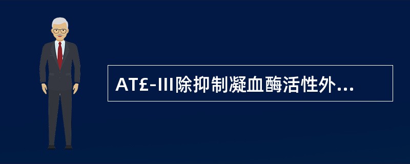 AT£­Ⅲ除抑制凝血酶活性外,还可抑制