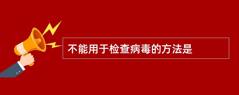 不能用于检查病毒的方法是