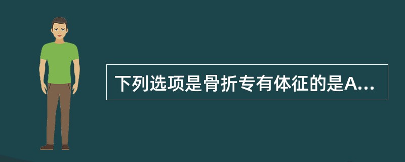 下列选项是骨折专有体征的是A、发热B、骨摩擦音C、疼痛D、肿胀E、功能障碍 -