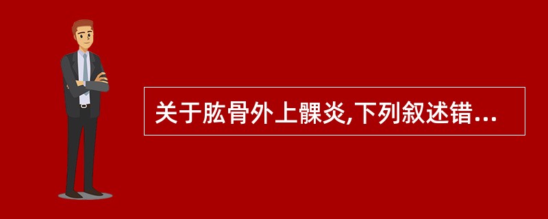 关于肱骨外上髁炎,下列叙述错误的是A、好发于网球运动员B、一旦确诊应手术松解C、