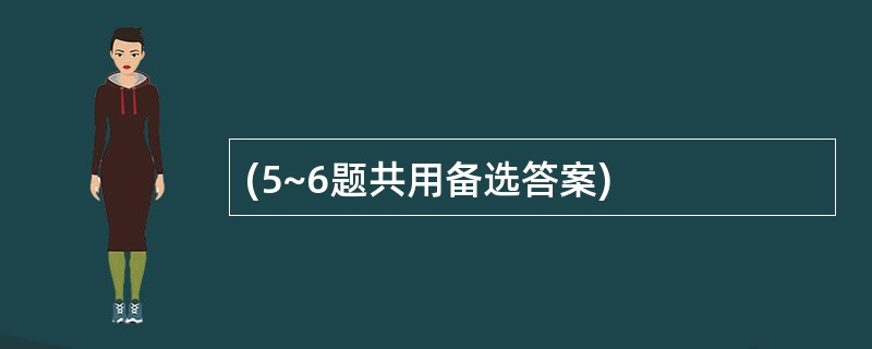 (5~6题共用备选答案)