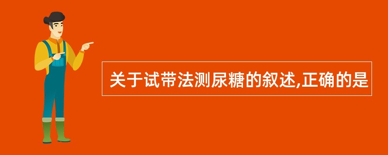 关于试带法测尿糖的叙述,正确的是