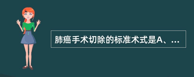 肺癌手术切除的标准术式是A、完整肿瘤切除B、肺段切除C、肺叶切除D、全肺切除E、