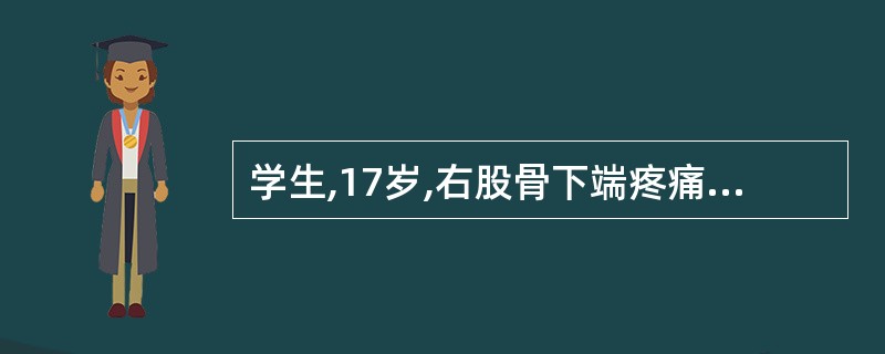 学生,17岁,右股骨下端疼痛1个月,夜间尤甚。查体:右股骨下端偏内侧局限性隆起,
