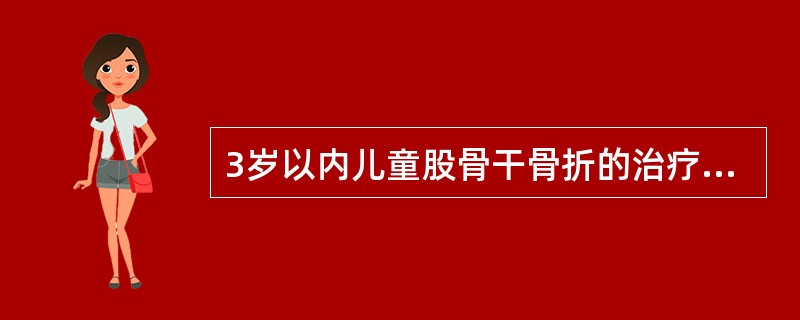 3岁以内儿童股骨干骨折的治疗一般采用A、切开复位内固定B、石膏支架外固定C、垂直