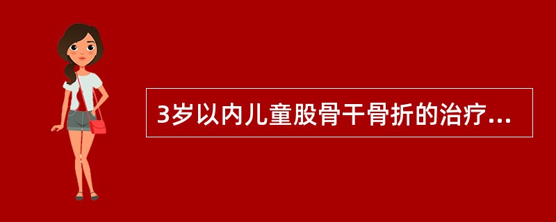 3岁以内儿童股骨干骨折的治疗一般采用A、切开复位内固定B、石膏支架外固定C、垂直