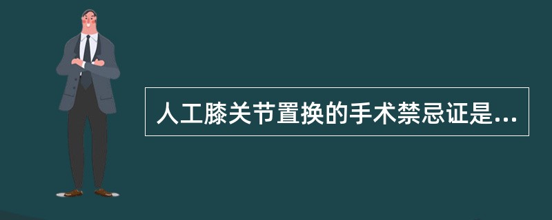 人工膝关节置换的手术禁忌证是A、膝关节周围或全身存在活动性感染病灶B、膝关节肌肉