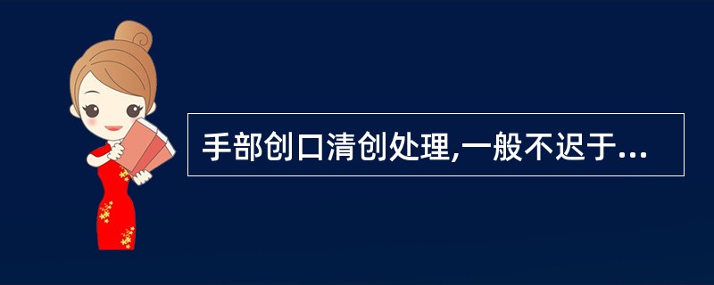 手部创口清创处理,一般不迟于伤后A、8小时B、9小时C、10小时D、11小时E、