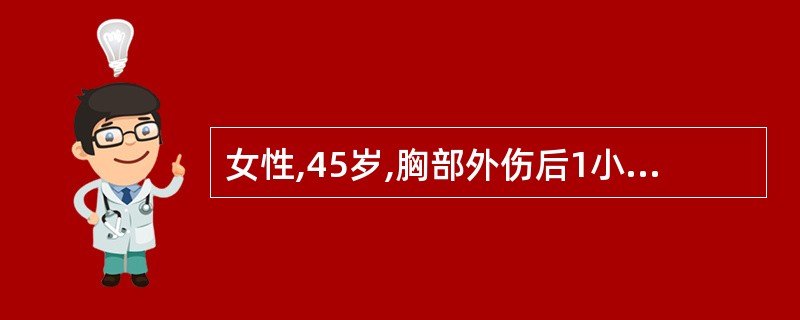 女性,45岁,胸部外伤后1小时,诉胸痛、呼吸困难。体格检查:左肺呼吸音减弱,胸腔