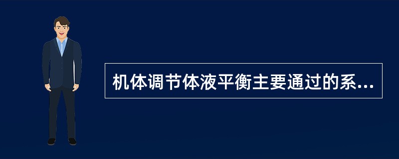 机体调节体液平衡主要通过的系统或器官是A、神经系统B、内分泌系统C、下丘脑,垂体