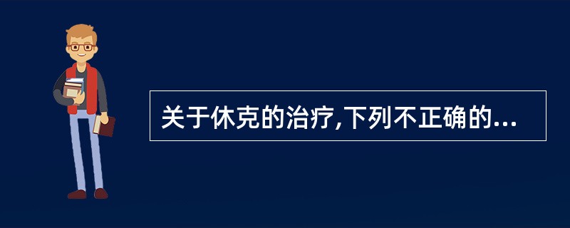 关于休克的治疗,下列不正确的是A、于5~10分钟内快速静注等渗盐水250ml,如