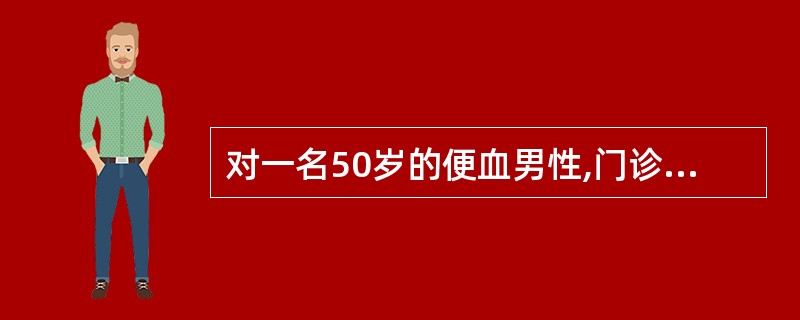 对一名50岁的便血男性,门诊检查中首先考虑的是A、直肠镜检查B、直肠指诊C、肛门