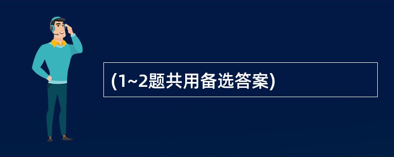 (1~2题共用备选答案)