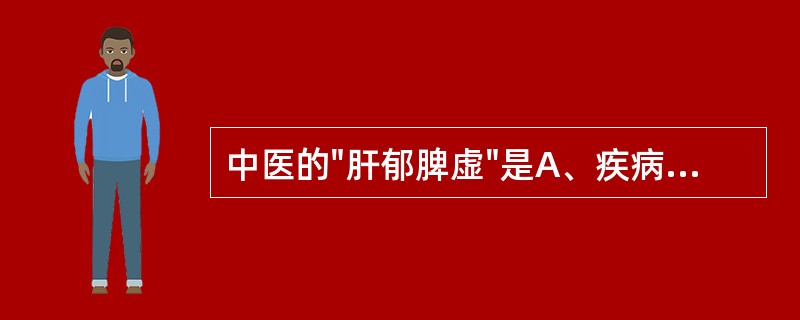 中医的"肝郁脾虚"是A、疾病B、证候C、症状D、体征E、状态