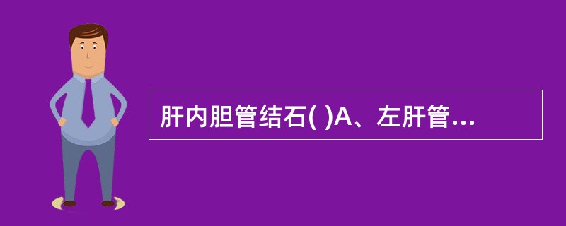 肝内胆管结石( )A、左肝管多于右肝管B、右肝管多于左肝管C、左右肝管相等D、完