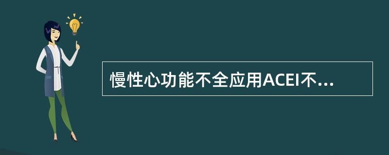 慢性心功能不全应用ACEI不正确的是A、适用于所有慢性心功能不全的纽约分级B、起