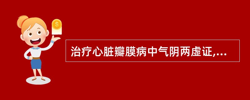 治疗心脏瓣膜病中气阴两虚证,应首选的方剂是A、独参汤合桃仁红花煎B、炙甘草汤C、