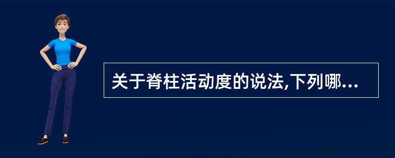 关于脊柱活动度的说法,下列哪项是错误的A、正常人脊柱各部活动范围明显不同B、颈椎
