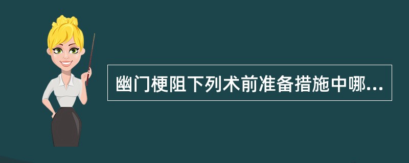 幽门梗阻下列术前准备措施中哪一项是错误的( )A、术前3天胃肠减压B、纠正贫血、