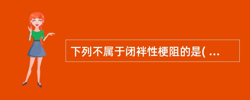 下列不属于闭袢性梗阻的是( )A、肠扭转B、结肠肿瘤所致肠梗阻C、逆行性嵌顿疝D